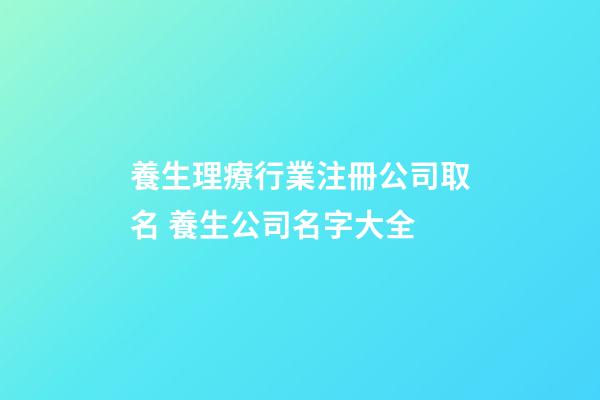 養生理療行業注冊公司取名 養生公司名字大全-第1張-公司起名-玄機派
